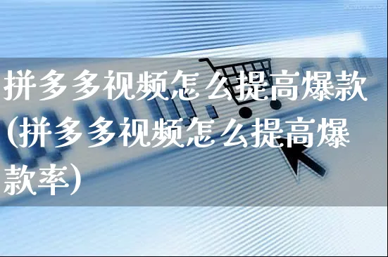 拼多多视频怎么提高爆款(拼多多视频怎么提高爆款率)_https://www.czttao.com_拼多多电商_第1张