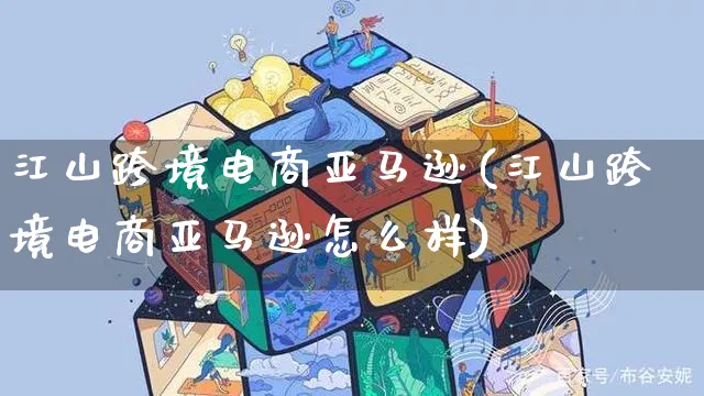 江山跨境电商亚马逊(江山跨境电商亚马逊怎么样)_https://www.czttao.com_亚马逊电商_第1张