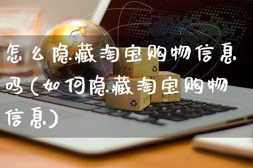 怎么隐藏淘宝购物信息吗(如何隐藏淘宝购物信息)_https://www.czttao.com_电商运营_第1张