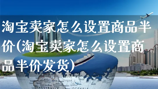 淘宝卖家怎么设置商品半价(淘宝卖家怎么设置商品半价发货)_https://www.czttao.com_视频/直播带货_第1张