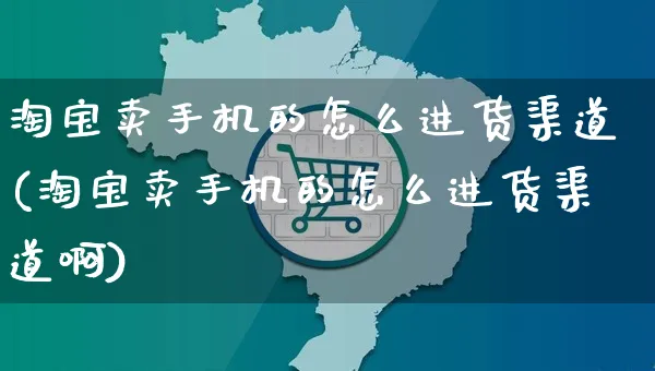 淘宝卖手机的怎么进货渠道(淘宝卖手机的怎么进货渠道啊)_https://www.czttao.com_闲鱼电商_第1张