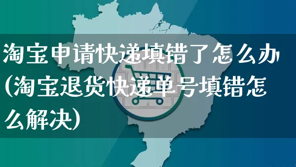 淘宝申请快递填错了怎么办(淘宝退货快递单号填错怎么解决)_https://www.czttao.com_店铺装修_第1张