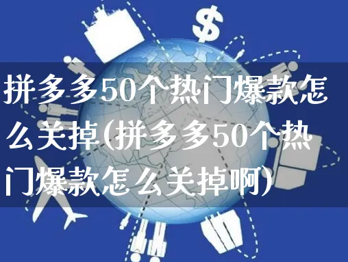 拼多多50个热门爆款怎么关掉(拼多多50个热门爆款怎么关掉啊)_https://www.czttao.com_拼多多电商_第1张