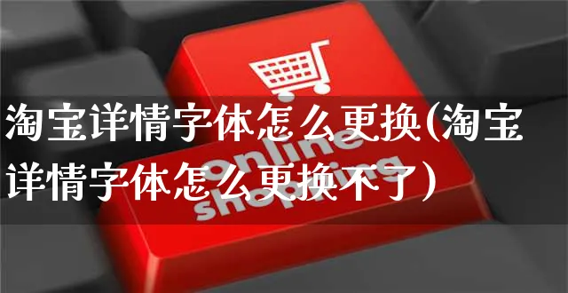 淘宝详情字体怎么更换(淘宝详情字体怎么更换不了)_https://www.czttao.com_电商运营_第1张