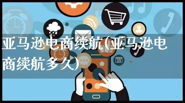 亚马逊电商续航(亚马逊电商续航多久)_https://www.czttao.com_抖音小店_第1张