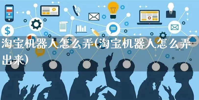 淘宝机器人怎么弄(淘宝机器人怎么弄出来)_https://www.czttao.com_淘宝电商_第1张