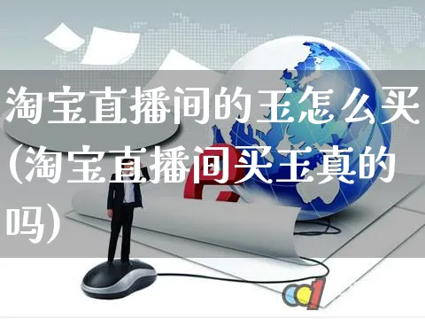 淘宝直播间的玉怎么买(淘宝直播间买玉真的吗)_https://www.czttao.com_视频/直播带货_第1张