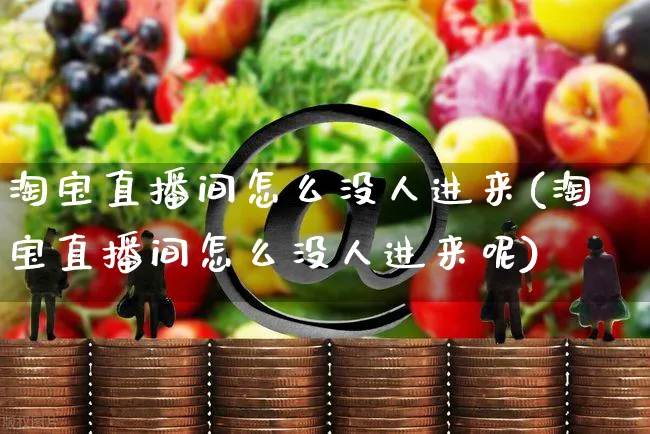 淘宝直播间怎么没人进来(淘宝直播间怎么没人进来呢)_https://www.czttao.com_店铺装修_第1张