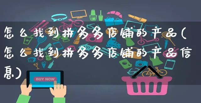 怎么找到拼多多店铺的产品(怎么找到拼多多店铺的产品信息)_https://www.czttao.com_拼多多电商_第1张