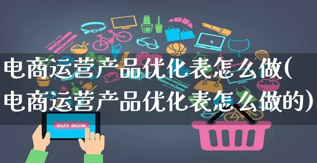 电商运营产品优化表怎么做(电商运营产品优化表怎么做的)_https://www.czttao.com_电商运营_第1张