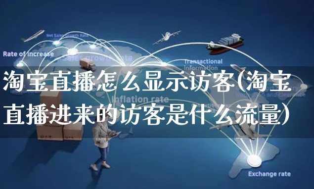 淘宝直播怎么显示访客(淘宝直播进来的访客是什么流量)_https://www.czttao.com_店铺装修_第1张