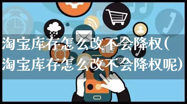 淘宝库存怎么改不会降权(淘宝库存怎么改不会降权呢)_https://www.czttao.com_电商运营_第1张