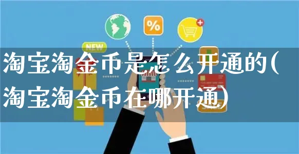 淘宝淘金币是怎么开通的(淘宝淘金币在哪开通)_https://www.czttao.com_拼多多电商_第1张