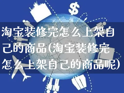 淘宝装修完怎么上架自己的商品(淘宝装修完怎么上架自己的商品呢)_https://www.czttao.com_小红书_第1张