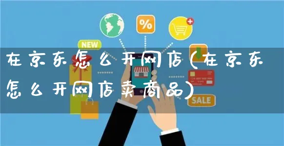 在京东怎么开网店(在京东怎么开网店卖商品)_https://www.czttao.com_开店技巧_第1张