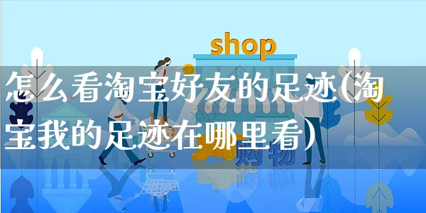 怎么看淘宝好友的足迹(淘宝我的足迹在哪里看)_https://www.czttao.com_淘宝电商_第1张