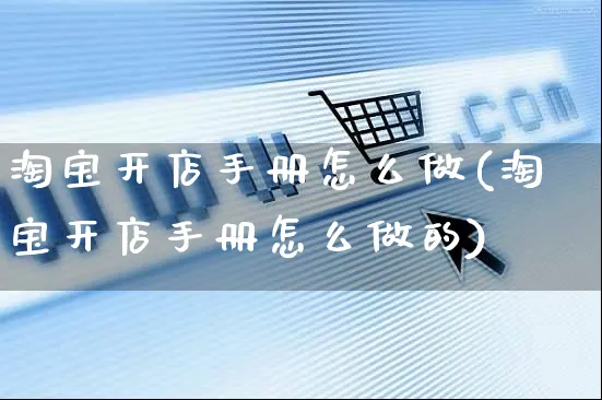 淘宝开店手册怎么做(淘宝开店手册怎么做的)_https://www.czttao.com_淘宝电商_第1张