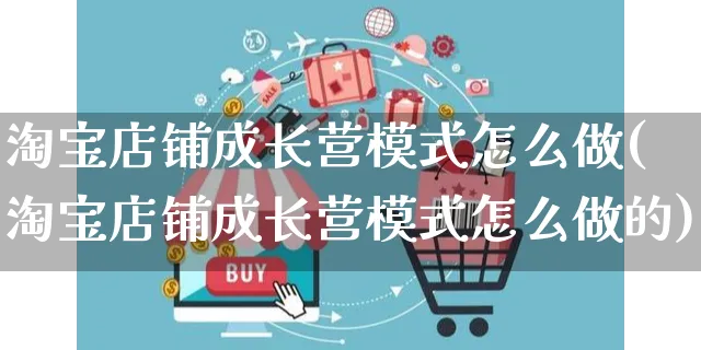 淘宝店铺成长营模式怎么做(淘宝店铺成长营模式怎么做的)_https://www.czttao.com_淘宝电商_第1张