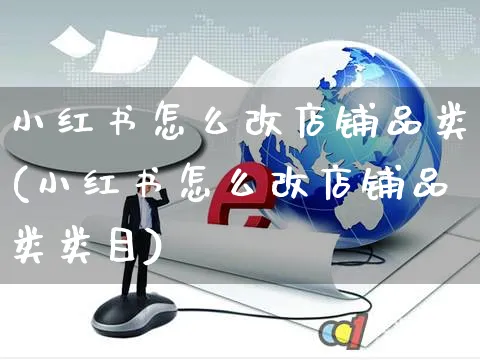 小红书怎么改店铺品类(小红书怎么改店铺品类类目)_https://www.czttao.com_小红书_第1张