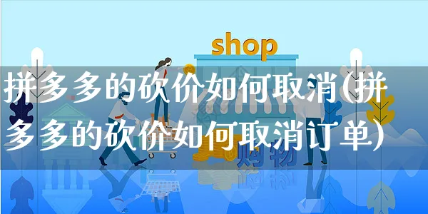 拼多多的砍价如何取消(拼多多的砍价如何取消订单)_https://www.czttao.com_京东电商_第1张