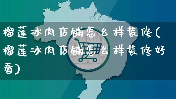 榴莲冰肉店铺怎么样装修(榴莲冰肉店铺怎么样装修好看)_https://www.czttao.com_店铺装修_第1张