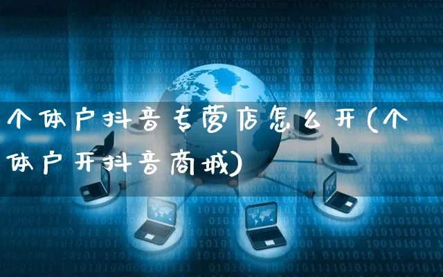 个体户抖音专营店怎么开(个体户开抖音商城)_https://www.czttao.com_抖音小店_第1张