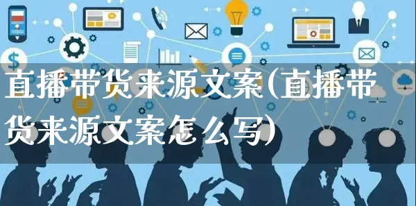 直播带货来源文案(直播带货来源文案怎么写)_https://www.czttao.com_视频/直播带货_第1张