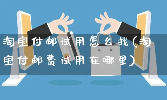 淘宝付邮试用怎么找(淘宝付邮费试用在哪里)_https://www.czttao.com_电商运营_第1张