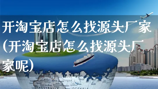 开淘宝店怎么找源头厂家(开淘宝店怎么找源头厂家呢)_https://www.czttao.com_店铺装修_第1张