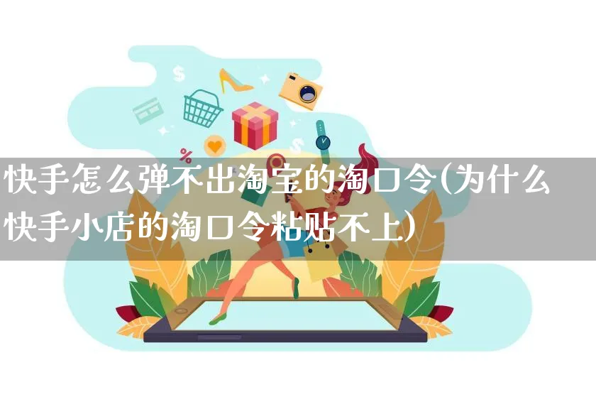 快手怎么弹不出淘宝的淘口令(为什么快手小店的淘口令粘贴不上)_https://www.czttao.com_开店技巧_第1张