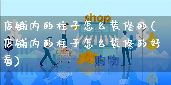 店铺内的柱子怎么装修的(店铺内的柱子怎么装修的好看)_https://www.czttao.com_店铺装修_第1张