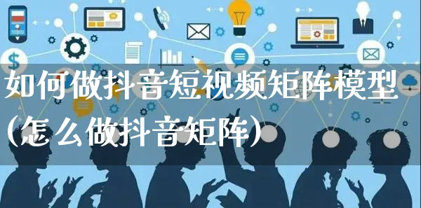 如何做抖音短视频矩阵模型(怎么做抖音矩阵)_https://www.czttao.com_视频/直播带货_第1张