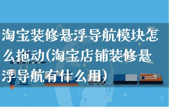 淘宝装修悬浮导航模块怎么拖动(淘宝店铺装修悬浮导航有什么用)_https://www.czttao.com_拼多多电商_第1张