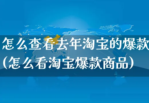 怎么查看去年淘宝的爆款(怎么看淘宝爆款商品)_https://www.czttao.com_闲鱼电商_第1张