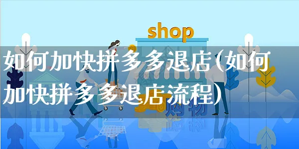 如何加快拼多多退店(如何加快拼多多退店流程)_https://www.czttao.com_店铺规则_第1张