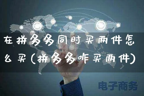 在拼多多同时买两件怎么买(拼多多咋买两件)_https://www.czttao.com_亚马逊电商_第1张