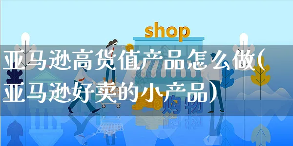 亚马逊高货值产品怎么做(亚马逊好卖的小产品)_https://www.czttao.com_亚马逊电商_第1张