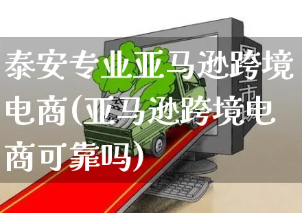 泰安专业亚马逊跨境电商(亚马逊跨境电商可靠吗)_https://www.czttao.com_亚马逊电商_第1张