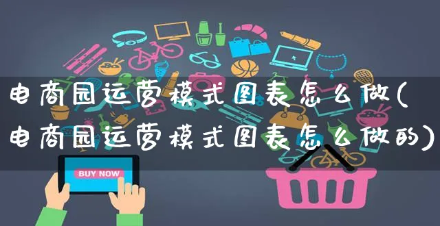 电商园运营模式图表怎么做(电商园运营模式图表怎么做的)_https://www.czttao.com_电商资讯_第1张