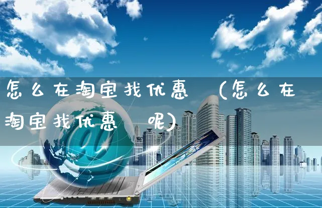 怎么在淘宝找优惠劵(怎么在淘宝找优惠劵呢)_https://www.czttao.com_抖音小店_第1张