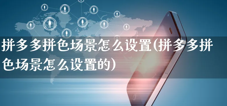 拼多多拼色场景怎么设置(拼多多拼色场景怎么设置的)_https://www.czttao.com_店铺规则_第1张