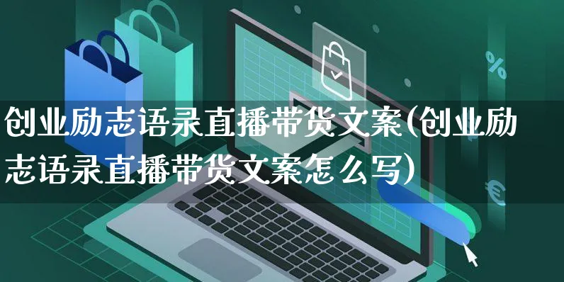 创业励志语录直播带货文案(创业励志语录直播带货文案怎么写)_https://www.czttao.com_视频/直播带货_第1张