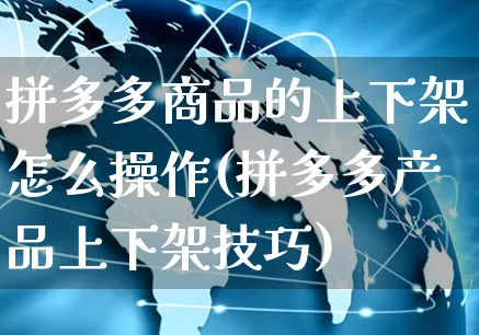 拼多多商品的上下架怎么操作(拼多多产品上下架技巧)_https://www.czttao.com_视频/直播带货_第1张