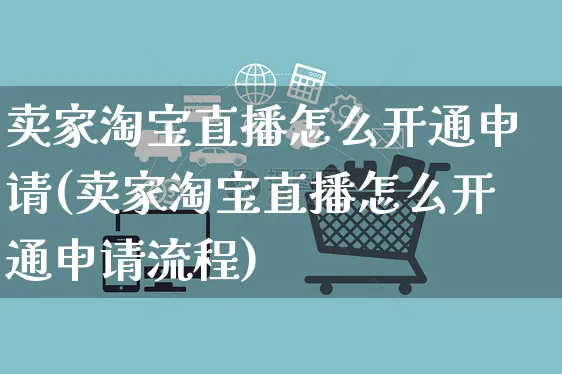 卖家淘宝直播怎么开通申请(卖家淘宝直播怎么开通申请流程)_https://www.czttao.com_视频/直播带货_第1张