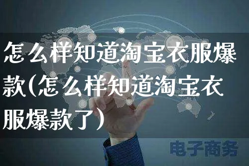 怎么样知道淘宝衣服爆款(怎么样知道淘宝衣服爆款了)_https://www.czttao.com_闲鱼电商_第1张