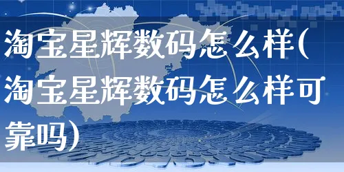 淘宝星辉数码怎么样(淘宝星辉数码怎么样可靠吗)_https://www.czttao.com_视频/直播带货_第1张