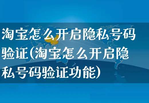 淘宝怎么开启隐私号码验证(淘宝怎么开启隐私号码验证功能)_https://www.czttao.com_淘宝电商_第1张