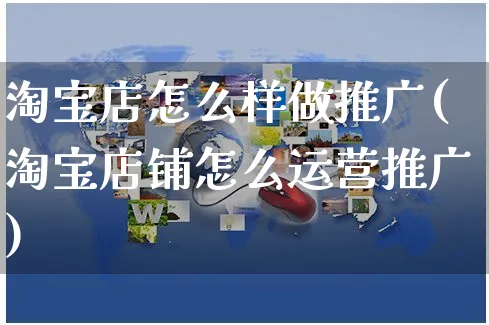 淘宝店怎么样做推广(淘宝店铺怎么运营推广)_https://www.czttao.com_拼多多电商_第1张