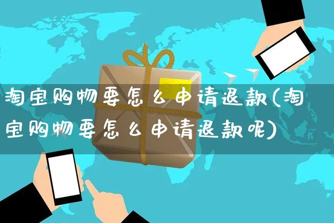 淘宝购物要怎么申请退款(淘宝购物要怎么申请退款呢)_https://www.czttao.com_开店技巧_第1张