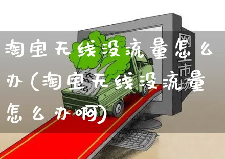 淘宝无线没流量怎么办(淘宝无线没流量怎么办啊)_https://www.czttao.com_店铺装修_第1张